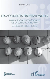 Les accidents professionnels: Enjeux sociaux et médicaux de la loi du 10 avril 1898 - Les préludes à la médecine du travail