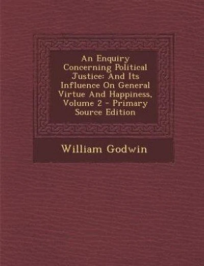 An Enquiry Concerning Political Justice: And Its Influence On General Virtue And Happiness, Volume 2 - Primary Source Edition