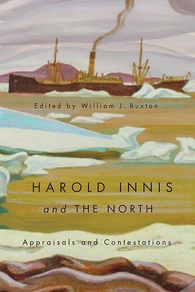 Harold Innis and the North: Appraisals Contestations