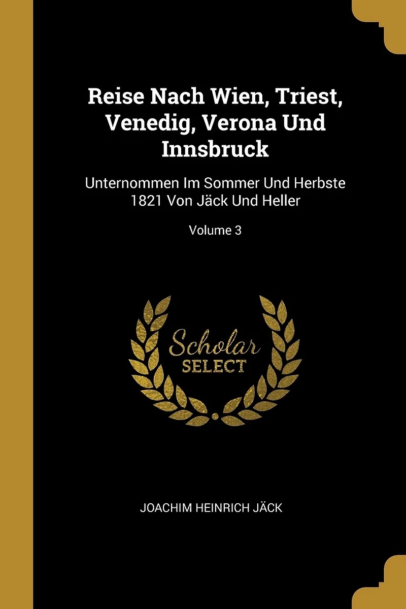 Reise Nach Wien, Triest, Venedig, Verona Und Innsbruck: Unternommen Im Sommer Herbste 1821 Von Jäck Heller; Volume 3