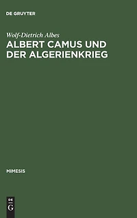 Albert Camus und der Algerienkrieg: Die Auseinandersetzung der algerienfranzösischen Schriftsteller mit dem "directeur de conscience" im Algerienkrieg (1954–1962)