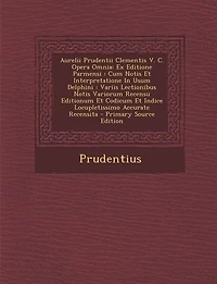 Aurelii Prudentii Clementis V. C. Opera Omnia: Ex Editione Parmensi: Cum Notis Et Interpretatione Usum Delphini: Variis Lectionibus Variorum Recensu Editionum Codicum Indice Locupletissimo Accurate Recensita