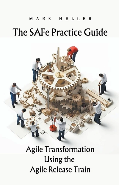 The SAFe Practice Guide: Agile Transformation Using the Agile Release Train