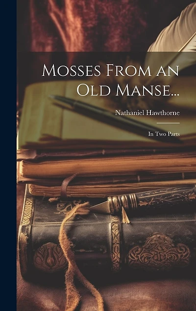 Mosses From an Old Manse...: In Two Parts