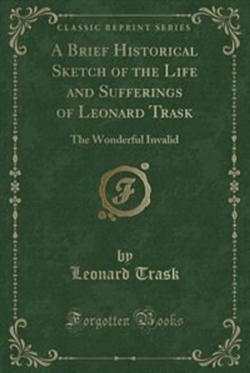 A Brief Historical Sketch of the Life and Sufferings of Leonard Trask: The Wonderful Invalid (Classic Reprint)