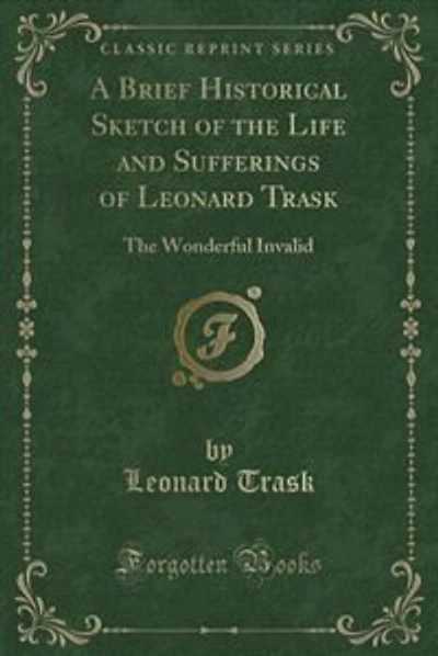A Brief Historical Sketch of the Life and Sufferings of Leonard Trask: The Wonderful Invalid (Classic Reprint)