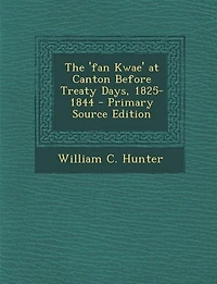 The 'fan Kwae' at Canton Before Treaty Days, 1825-1844 - Primary Source Edition