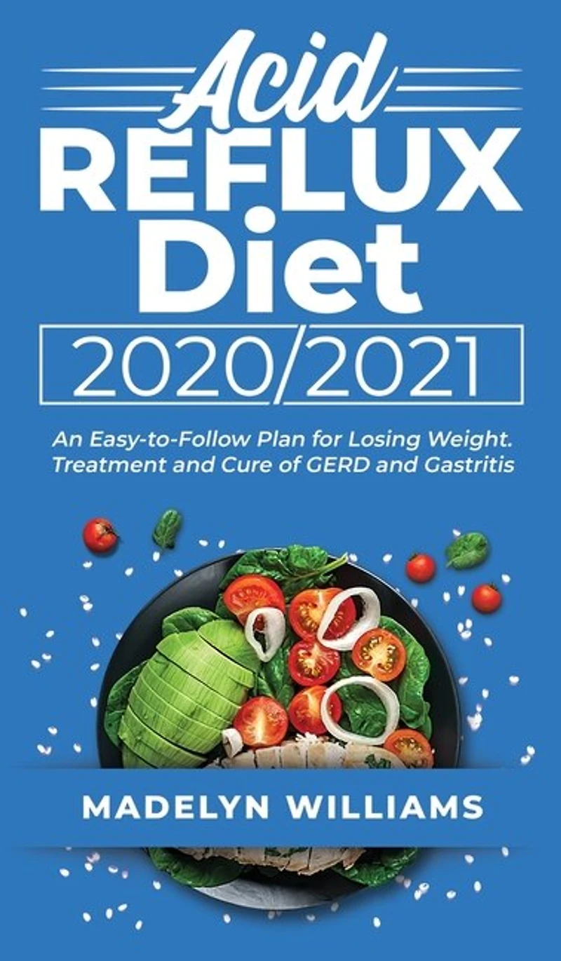 Acid Reflux Diet 20202021: An Easy-to-follow Plan For Losing Weight. Treatment And Cure Of Gerd And Gastritis