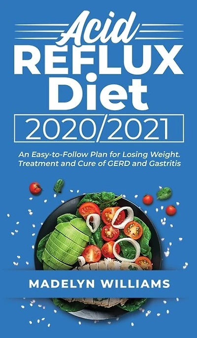 Acid Reflux Diet 20202021: An Easy-to-follow Plan For Losing Weight. Treatment And Cure Of Gerd And Gastritis