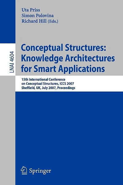 Conceptual Structures: Knowledge Architectures for Smart Applications: 15th International Conference on Conceptual Structures, ICCS 2007, Sheffield, UK, July 22-27, 2007, Proceedings