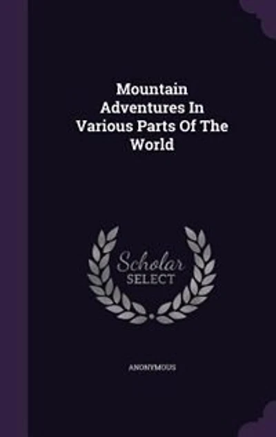 Mountain Adventures Various Parts of the World: Selected From Narratives Celebrated Travellers (Classic Reprint)