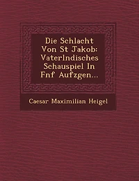 Die Schlacht Von St Jakob: Vaterl Ndisches Schauspiel in F Nf Aufz Gen...