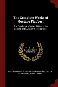 the Complete Works of Gustave Flaubert: Candidate. Castle Hearts. Legend St. Julien Hospitaller