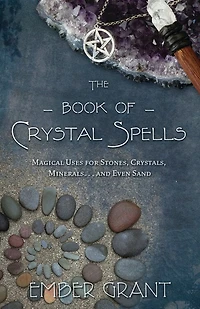 The Book of Crystal Spells: Magical Uses for Stones, Crystals, Minerals . and Even Sand