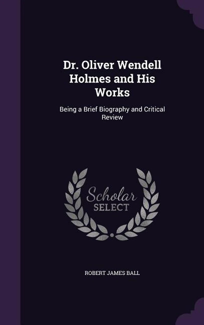 Dr. Oliver Wendell Holmes and His Works: Being a Brief Biography Critical Review