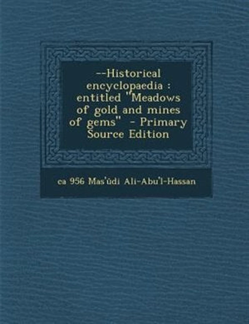 --Historical Encyclopaedia: Entitled Meadows of Gold and Mines Gems