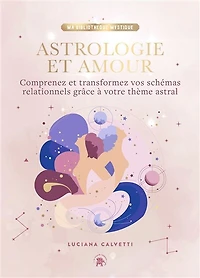Astrologie et amour: comprenez transformez vos schémas relationnels grâce à votre thème astral