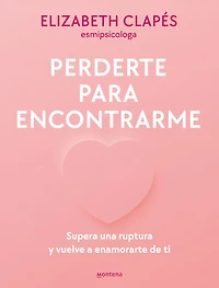 Perderte para encontrarme: Supera una ruptura y vuelve a enamorarte de ti / Lose You to Find Me