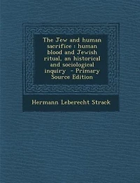 The Jew and human sacrifice: human blood and Jewish ritual, an historical and sociological inquiry  - Primary Source Edition