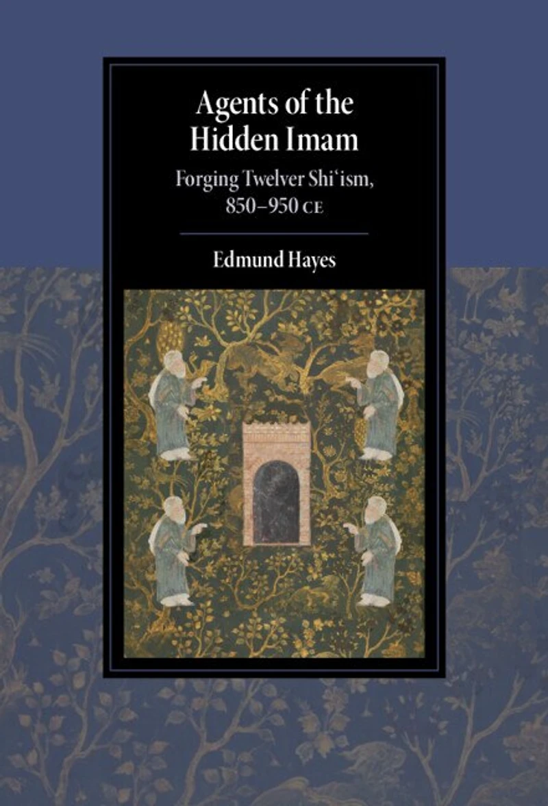 Agents of the Hidden Imam: Forging Twelver Shi‘ism, 850-950 CE
