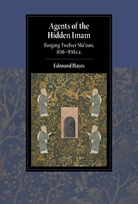 Agents of the Hidden Imam: Forging Twelver Shi‘ism, 850-950 CE
