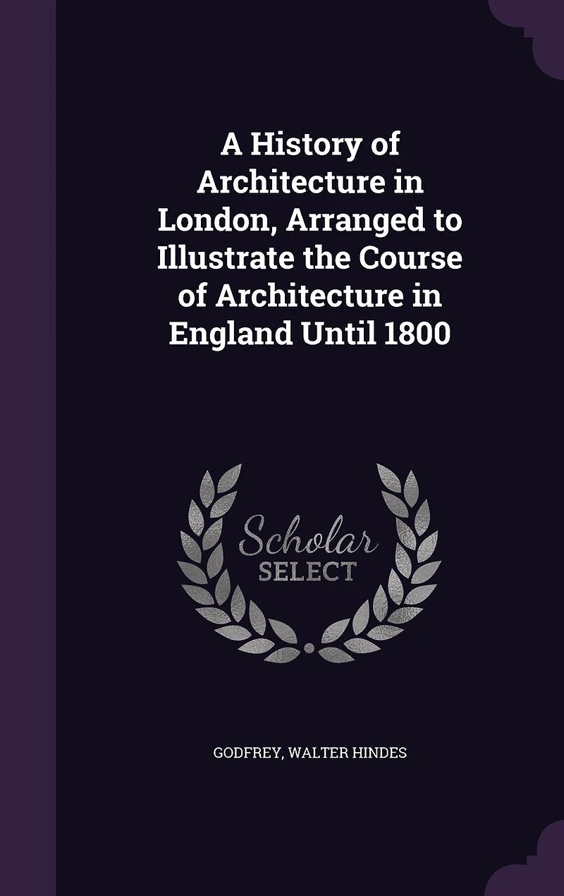 A History of Architecture London, Arranged to Illustrate the Course England Until 1800 (Classic Reprint)