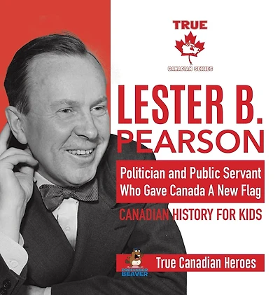 Lester B. Pearson - Politician And Public Servant Who Gave Canada A New Flag Canadian History For Kids True Canadian Heroes