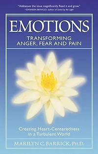 Emotions: Transforming Anger, Fear And Pain: Creating Heart-centeredness A Turbulent World