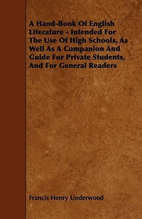 A Hand-Book Of English Literature - Intended For The Use Of High Schools, As Well As A Companion And Guide For Private Students, And For General Readers