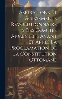 Aspirations et agissements révolutionnaires des comités arméniens avant et après la proclamation de la constitution ottomane