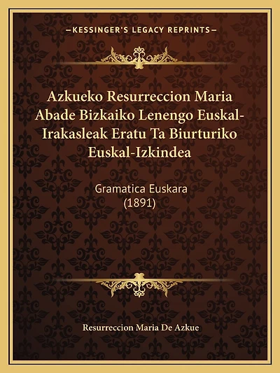 Azkueko Resurreccion Maria Abade Bizkaiko Lenengo Euskal-Irakasleak Eratu Ta Biurturiko Euskal-Izkindea: Gramatica Euskara (1891)