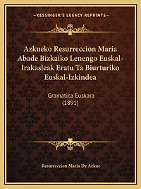 Azkueko Resurreccion Maria Abade Bizkaiko Lenengo Euskal-Irakasleak Eratu Ta Biurturiko Euskal-Izkindea: Gramatica Euskara (1891)