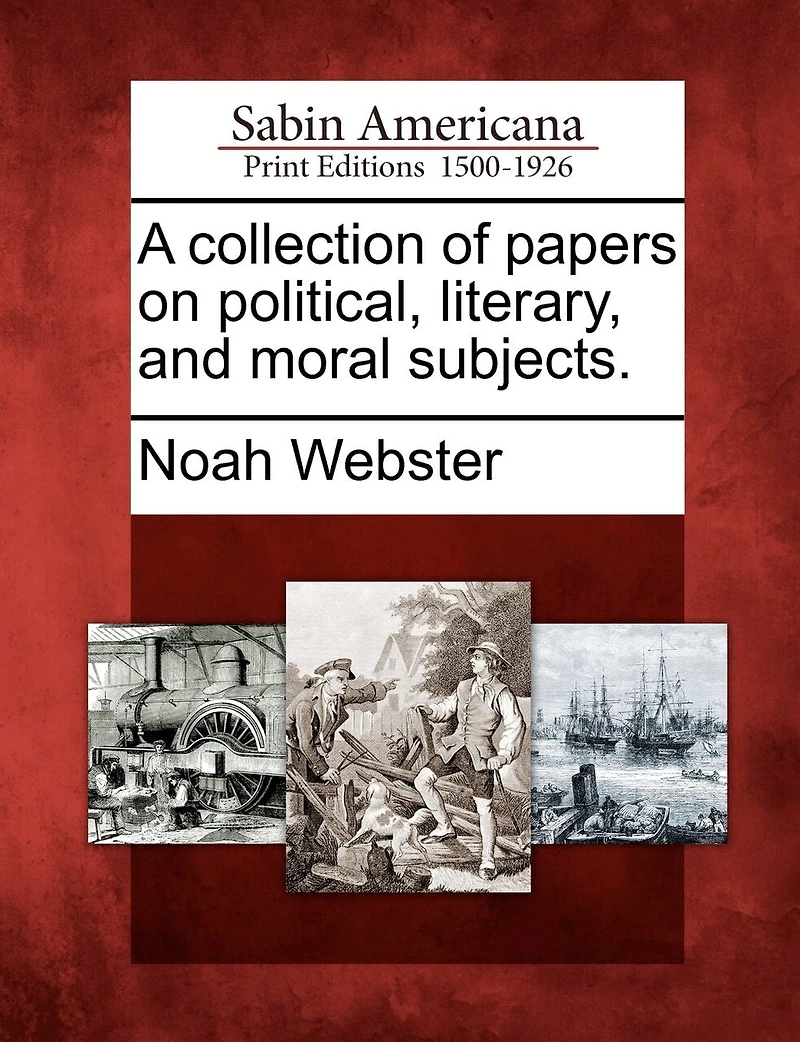 A Collection Of Papers On Political, Literary, And Moral Subjects.