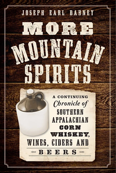 More Mountain Spirits:: A Continuing Chronicle of Southern Appalachian Corn Whiskey, Wines, Ciders and Beers