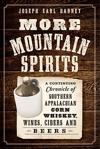 More Mountain Spirits:: A Continuing Chronicle of Southern Appalachian Corn Whiskey, Wines, Ciders and Beers
