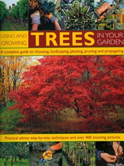 Using And Growing Trees In Your Garden: A Complete Guide To Choosing, Landscaping, Planiting, Pruning, Propagating And Caring For Trees, Wi
