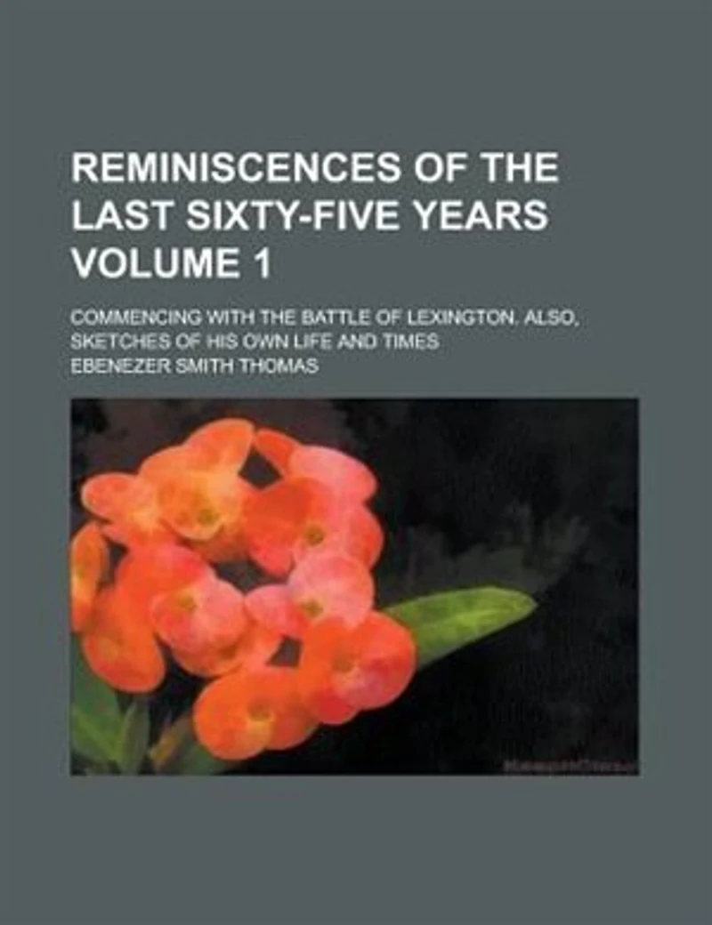 Reminiscences Of The Last Sixty-five Years; Commencing With The Battle Of Lexington. Also, Sketches Of His Own Life And Times Volume 1