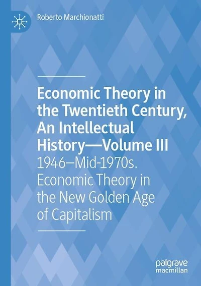 Economic Theory in the Twentieth Century, An Intellectual History-Volume III: 1946-Mid-1970s. Economic Theory in the New Golden Age of Capitalism