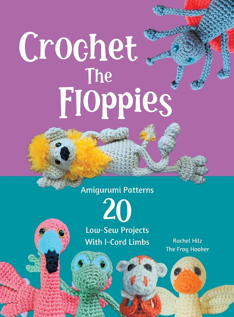 Crochet The Floppies: Amigurumi Patterns 20 Low-Sew Projects with I-Cord Limbs
