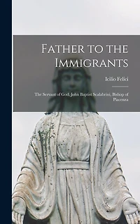 Father to the Immigrants: the Servant of God, John Baptist Scalabrini, Bishop of Piacenza