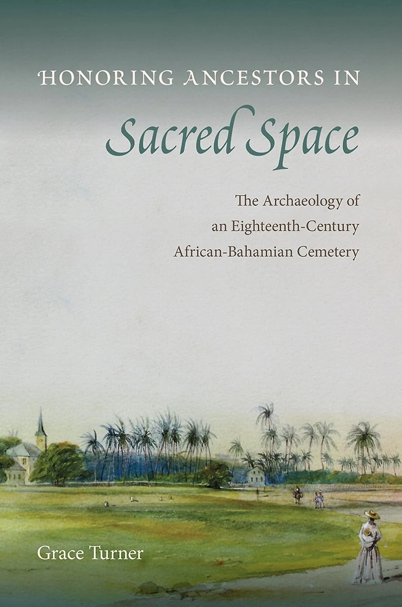 Honoring Ancestors Sacred Space: The Archaeology of an Eighteenth-Century African-Bahamian Cemetery