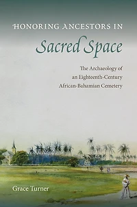 Honoring Ancestors Sacred Space: The Archaeology of an Eighteenth-Century African-Bahamian Cemetery