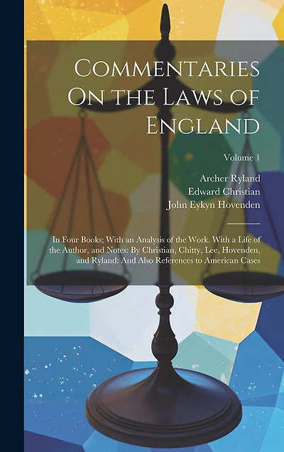 Commentaries On the Laws of England: In Four Books; With an Analysis of the Work. With a Life of the Author, and Notes: By Christian, Chitty, Lee, Hovenden, and Ryland: And Also References to American Cases; Volume 1