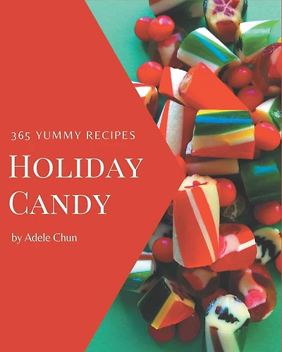 365 Yummy Holiday Candy Recipes: Best Yummy Holiday Candy Cookbook for Dummies