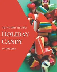 365 Yummy Holiday Candy Recipes: Best Yummy Holiday Candy Cookbook for Dummies