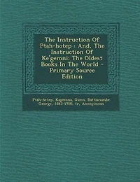 The Instruction Of Ptah-hotep: And, The Instruction Of Ke'gemni: The Oldest Books In The World - Primary Source Edition