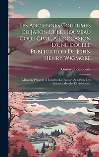Les Anciennes Coutumes Du Japon Et Le Nouveau Code Civil, À L'occasion D'une Double Publication De John Henry Wigmore: Mémoire Présenté À L'institut De France (Académie Des Sciences Morales Et Politiques).