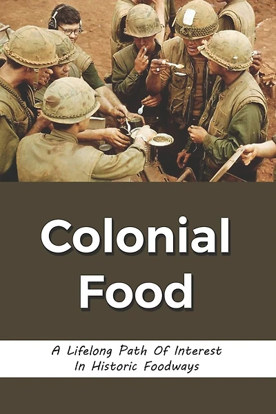 Colonial Food: A Lifelong Path Of Interest In Historic Foodways: Food History