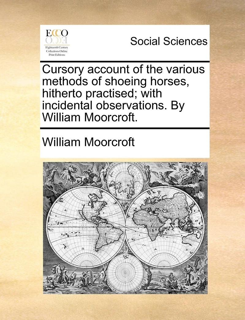 Cursory Account of the Various Methods Shoeing Horses, Hitherto Practised; With Incidental Observations. By William Moorcroft
