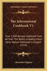The International Cookbook V1: Over 3,300 Recipes Gathered from All Over the World, Including Many Never Before Published in English (1914)